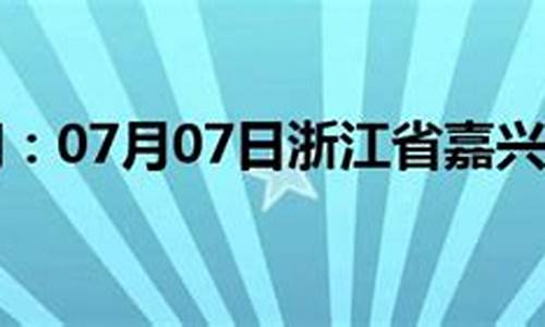 七月嘉兴天气预报_嘉兴7月天气预报